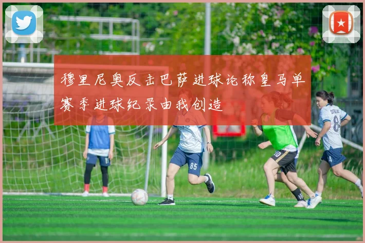 穆里尼奥反击巴萨进球论称皇马单赛季进球纪录由我创造
