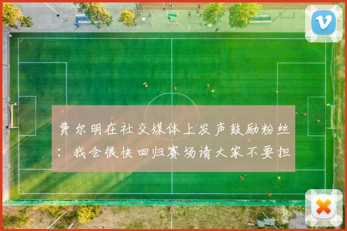 费尔明在社交媒体上发声鼓励粉丝：我会很快回归赛场请大家不要担心