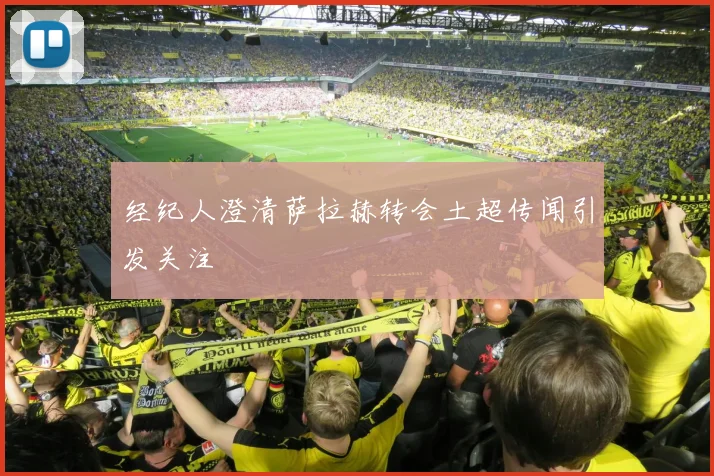 经纪人澄清萨拉赫转会土超传闻引发关注