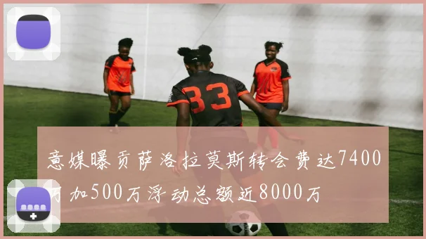 意媒曝贡萨洛拉莫斯转会费达7400万加500万浮动总额近8000万